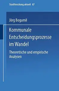 Kommunale Entscheidungsprozesse im Wandel: Theoretische und empirische Analysen