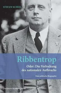 Ribbentrop: Oder: Die Verlockung des nationalen Aufbruchs. Eine politische Biographie