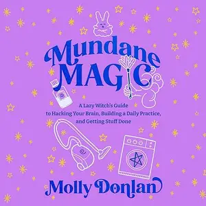 Mundane Magic: A Lazy Witch's Guide to Hacking Your Brain, Building a Daily Practice, and Getting Stuff Done [Audiobook]
