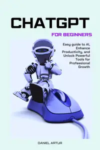 ChatGPT For Beginners: Easy guide to AI, Enhance Productivity, and Unlock Powerful Tools for Professional Growth