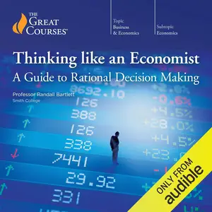 Thinking Like an Economist: A Guide to Rational Decision Making [TTC Audio]