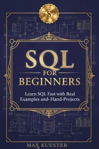 SQL for Beginners: Learn SQL Fast with Real Examples and Hands-On Projects
