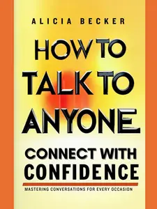 How to Talk to Anyone: Connect with Confidence, Mastering Conversations for Every Occasion
