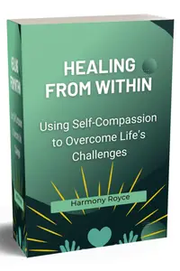 Healing from Within: Using Self-Compassion to Overcome Life’s Challenges