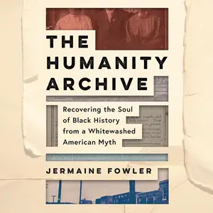 The Humanity Archive: Recovering the Soul of Black History from a Whitewashed American Myth