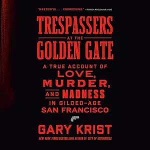 Trespassers at the Golden Gate: A True Account of Love, Murder, and Madness in Gilded-Age San Francisco [Audiobook]