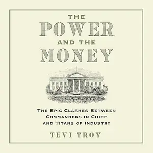 The Power and the Money: The Epic Clashes Between Commanders in Chief and Titans of Industry [Audiobook]