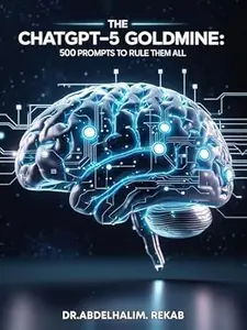 The ChatGPT-5 Goldmine: 500 Prompts to Rule Them All: Productivity Boosters & Content Mastery