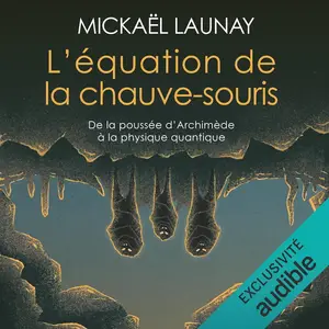 Mickaël Launay, "L'équation de la chauve-souris: De la poussée d'Archimède à la physique quantique"