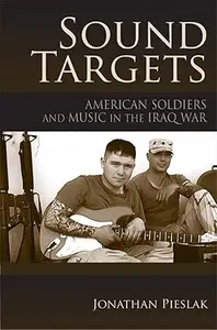 Sound Targets: American Soldiers and Music in the Iraq War