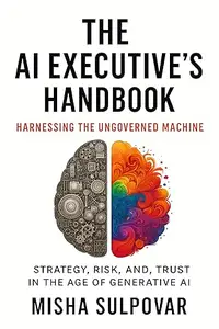 The AI Executive - Harnessing the Ungoverned Machine: Strategy, Context, Risk, and Trust in the Age of Generative AI