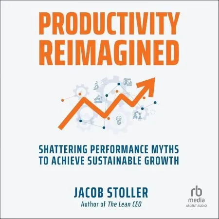 Productivity Reimagined: Shattering Performance Myths to Achieve Sustainable Growth