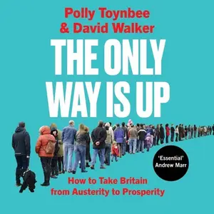 The Only Way Is Up: How to Take Britain from Austerity to Prosperity The Way Forward for British Politics [Audiobook]
