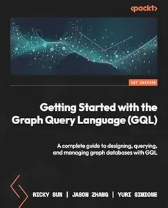 Getting Started with the Graph Query Language (GQL): A complete guide to designing, querying, and managing graph databases
