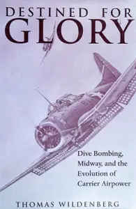 Destined for Glory: Dive Bombing, Midway, and the Evolution of Carrier Airpower