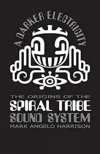 A Darker Electricity: The Origins of Spiral Tribe Sound System