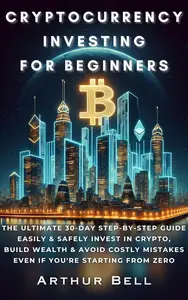 Cryptocurrency Investing for Beginners: The Ultimate 30-Day Step-by-Step Guide to Easily & Safely Invest in Crypto