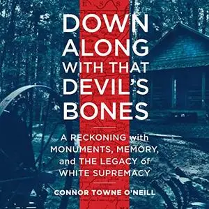 Down Along with That Devil's Bones: A Reckoning with Monuments, Memory, and the Legacy of White Supremacy [Audiobook]