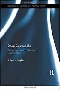 Deep Cosmopolis: Rethinking World Politics and Globalisation (Routledge Innovations in Political Theory) (Repost)