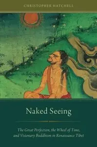 Naked Seeing: The Great Perfection, the Wheel of Time, and Visionary Buddhism in Renaissance Tibet