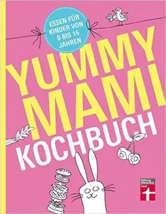 Yummy Mami Kochbuch: Essen für Kinder von 0 bis 15 Jahren