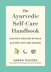 The Ayurvedic Self-Care Handbook: Holistic Healing Rituals for Every Day and Season