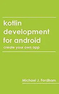 Kotlin Development for Android: (Create Your Own App)