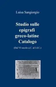 Studio sulle epigrafi greco-latine. Catalogo