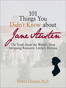 101 Things You Didn't Know About Jane Austen: The Truth About the World's Most Intriguing Romantic Literary Heroine