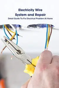 Electricity Wire System and Repair: Detail Guide To Fix Electrical Problem At Home