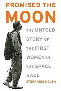 Promised the Moon: The Untold Story of the First Women in the Space Race