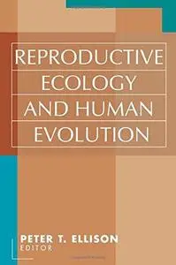 Reproductive Ecology and Human Evolution (Evolutionary Foundations of Human Behavior)