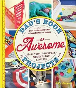 Dad's Book of Awesome Projects: From Stilts and Super-Hero Capes to Tinker Boxes and Seesaws, 25+ Fun Do-It-Yourself Pro