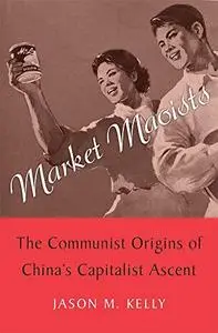 Market Maoists: The Communist Origins of China’s Capitalist Ascent