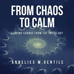 From Chaos to Calm: Leading Change from the Inside Out [Audiobook]