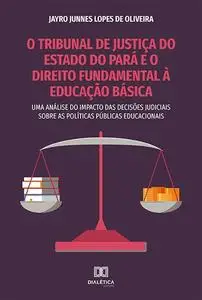 «O Tribunal de Justiça do Estado do Pará e o Direito Fundamental à Educação Básica» by Jayro Junnes Lopes de Oliveira