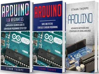 ARDUINO: 3 in 1: Beginners Guide + Simple and Effective Strategies + Advance Methods and Strategies To Learn Arduino