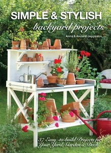 Simple & Stylish Backyard Projects: 37 Easy-to-Build Projects for Your Yard, Garden & Deck