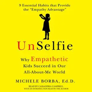 «UnSelfie: Why Empathetic Kids Succeed in Our All-About-Me World» by Michele Borba