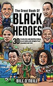 The Great Book of Black Heroes: 30 Fearless and Inspirational Black Men and Women that Changed History