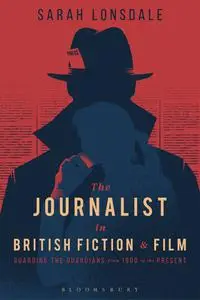 The Journalist in British Fiction and Film: Guarding the Guardians from 1900 to the Present