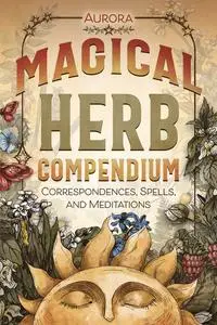 Magical Herb Compendium: Correspondences, Spells, and Meditations