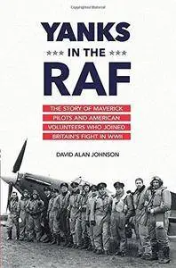 Yanks in the RAF: The Story of Maverick Pilots and American Volunteers Who Joined Britain's Fight in WWII (Repost)