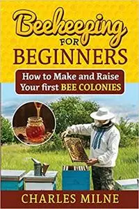 Beekeeping for Beginners: How to Make and Raise Your first Bee Colonies