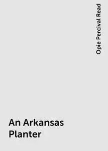 «An Arkansas Planter» by Opie Percival Read