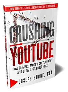 Crushing YouTube: How to Start a YouTube Channel, Launch Your YouTube Business and Make Money