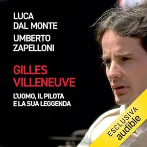 «Gilles Villeneuve - L’uomo, il pilota e la sua leggenda» by Luca Dal Monte, Umberto Zapelloni