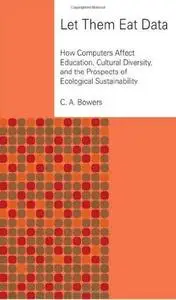 Let Them Eat Data: How Computers Affect Education, Cultural Diversity, and the Prospects of Ecological Sustainability