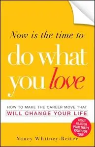 «Now is the Time to Do What You Love: How to Make the Career Move that Will Change Your Life» by Nancy Whitney-Reiter