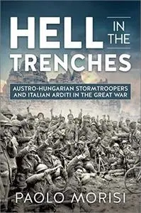 Hell in the Trenches: Austro-Hungarian Stormtroopers and Italian Arditi in the Great War